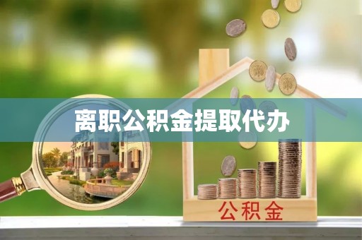 萍乡离职公积金提取代办
