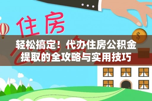 萍乡轻松搞定！代办住房公积金提取的全攻略与实用技巧