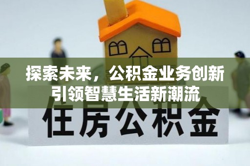 萍乡探索未来，公积金业务创新引领智慧生活新潮流