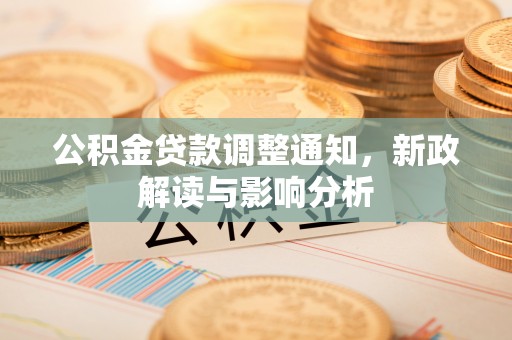 萍乡公积金贷款调整通知，新政解读与影响分析