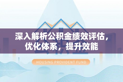 萍乡深入解析公积金绩效评估，优化体系，提升效能