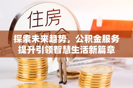 萍乡探索未来趋势，公积金服务提升引领智慧生活新篇章
