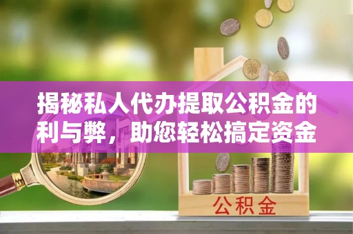 萍乡揭秘私人代办提取公积金的利与弊，助您轻松搞定资金难题