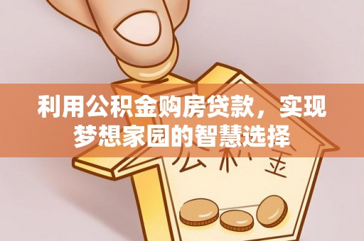 萍乡利用公积金购房贷款，实现梦想家园的智慧选择