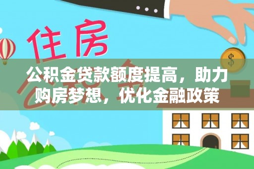 萍乡公积金贷款额度提高，助力购房梦想，优化金融政策