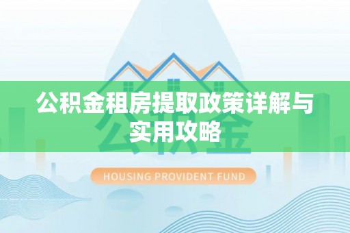 萍乡公积金租房提取政策详解与实用攻略