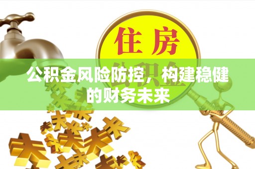 萍乡公积金风险防控，构建稳健的财务未来
