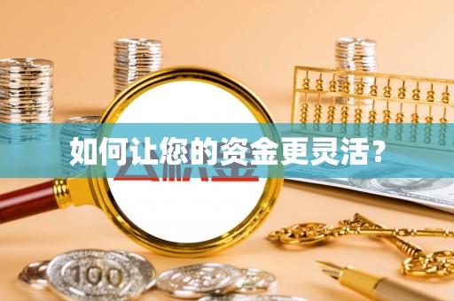 萍乡如何让您的资金更灵活？