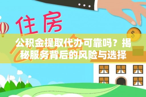 萍乡公积金提取代办可靠吗？揭秘服务背后的风险与选择