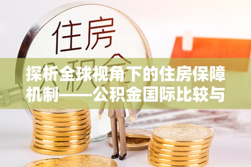 萍乡探析全球视角下的住房保障机制——公积金国际比较与启示