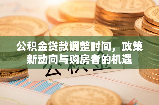 萍乡公积金贷款调整时间，政策新动向与购房者的机遇