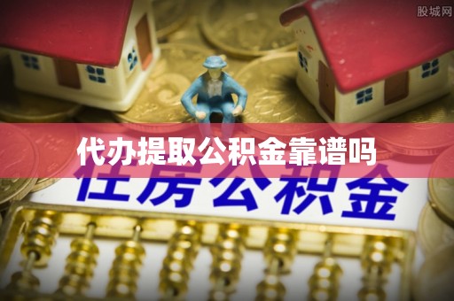 萍乡代办提取公积金靠谱吗