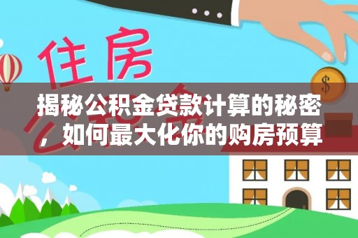 萍乡揭秘公积金贷款计算的秘密，如何最大化你的购房预算