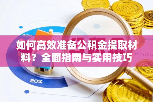 萍乡如何高效准备公积金提取材料？全面指南与实用技巧