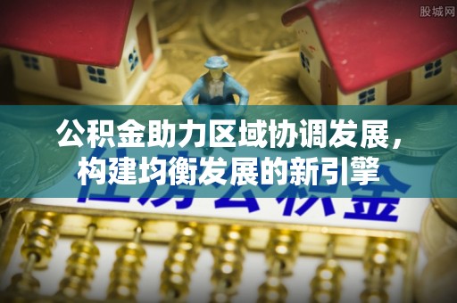 萍乡公积金助力区域协调发展，构建均衡发展的新引擎