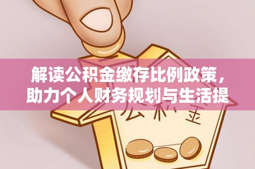 萍乡解读公积金缴存比例政策，助力个人财务规划与生活提升