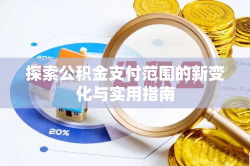 萍乡探索公积金支付范围的新变化与实用指南