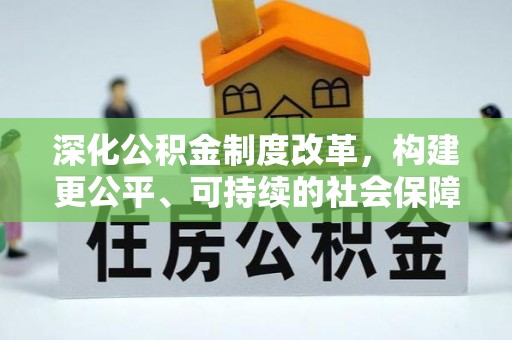萍乡深化公积金制度改革，构建更公平、可持续的社会保障体系