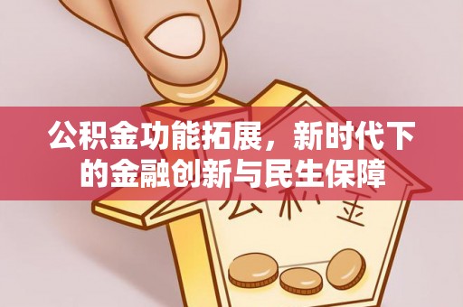 萍乡公积金功能拓展，新时代下的金融创新与民生保障