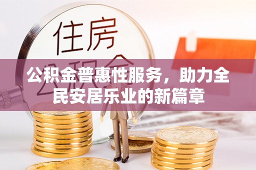 萍乡公积金普惠性服务，助力全民安居乐业的新篇章