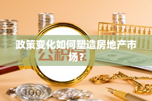 萍乡政策变化如何塑造房地产市场？