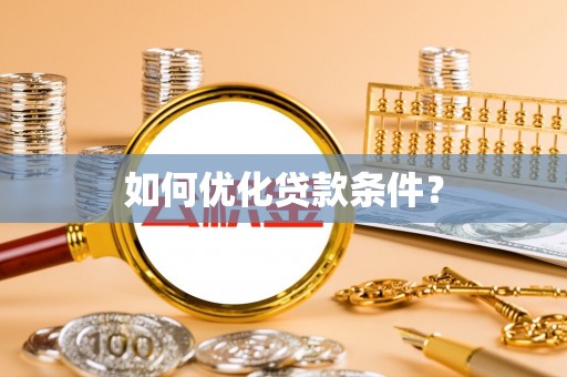 萍乡如何优化贷款条件？