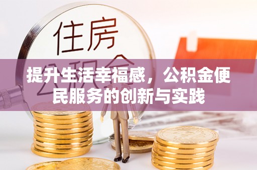 萍乡提升生活幸福感，公积金便民服务的创新与实践