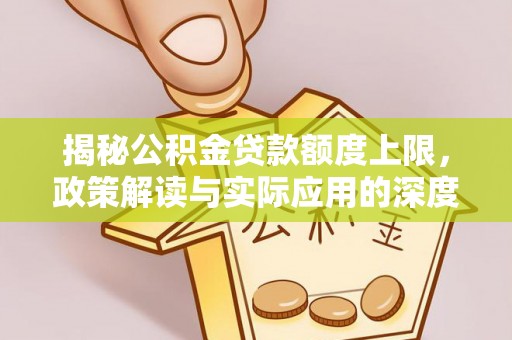 萍乡揭秘公积金贷款额度上限，政策解读与实际应用的深度分析